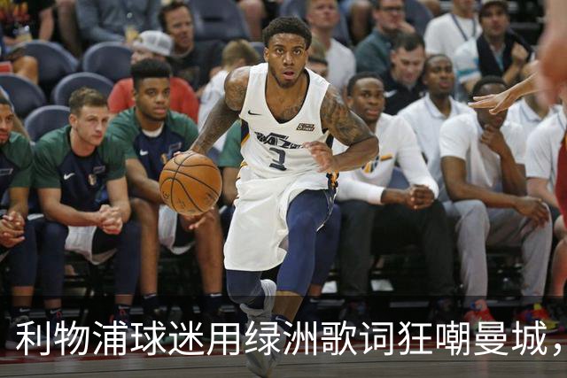 利物浦球迷用绿洲歌词狂嘲曼城，诺尔·加拉赫乐在其中