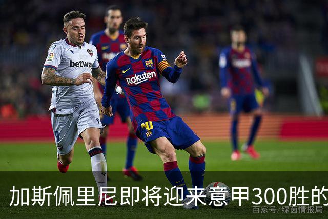 加斯佩里尼即将迎来意甲300胜的里程碑