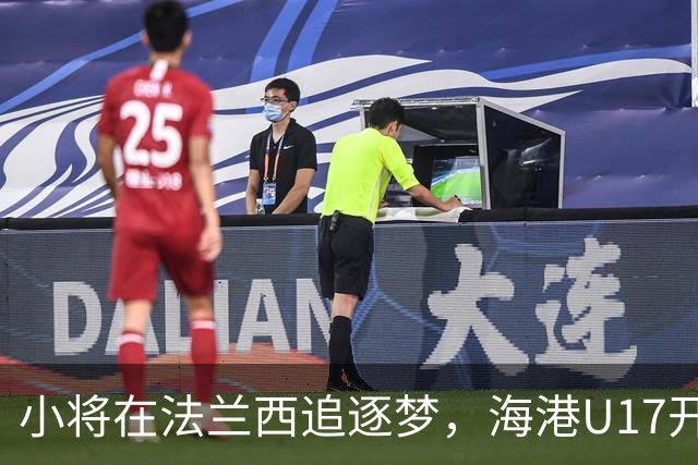 小将在法兰西追逐梦，海港U17开启五个月冒险之旅