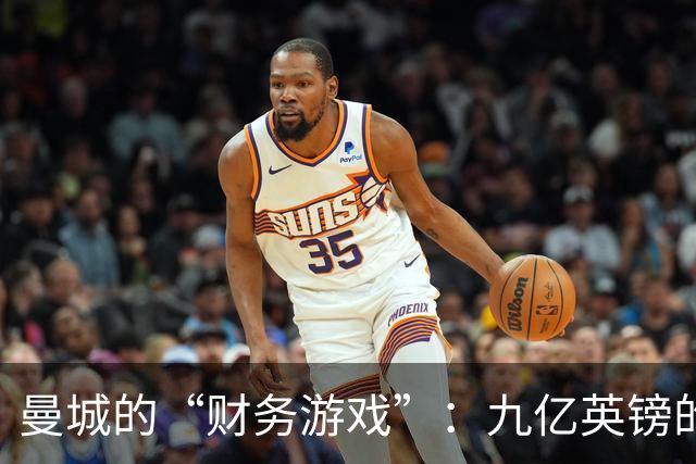 曼城的“财务游戏”：九亿英镑的隐秘魔法！