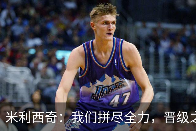 米利西奇：我们拼尽全力，晋级之路依然艰辛！