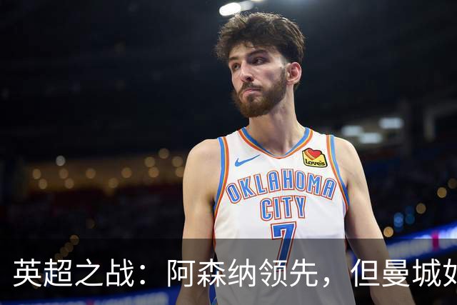 英超之战：阿森纳领先，但曼城如影随形