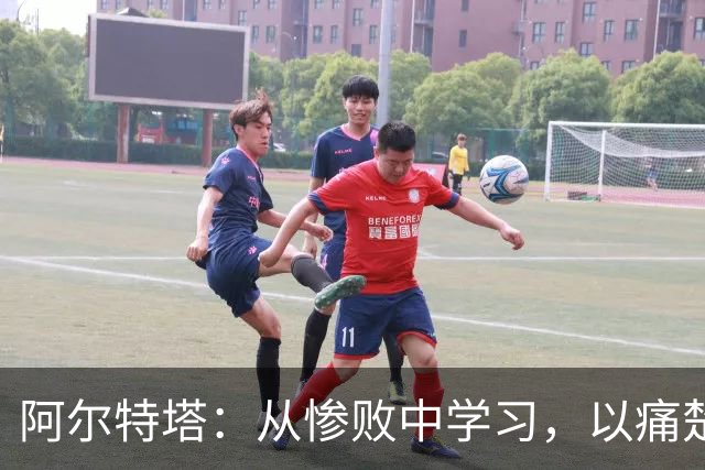 阿尔特塔：从惨败中学习，以痛楚为动力迎接新挑战